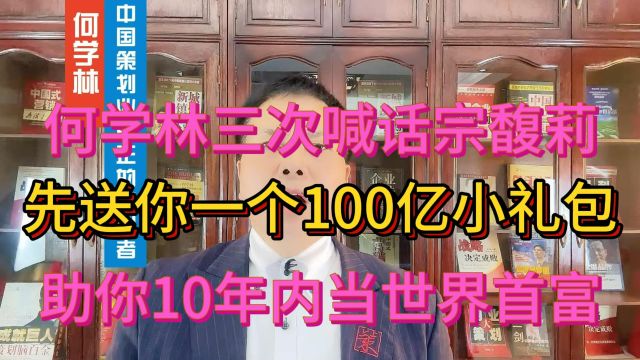 何学林三次喊话宗馥莉 先送你一个100亿小礼包 助你10年内当世界首富