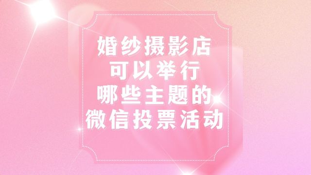 婚纱摄影店可以举行哪些主题的微信投票评选活动