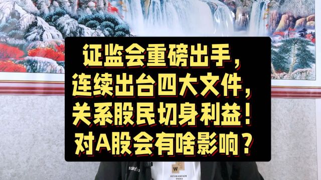 证监会重磅出手,出台四大文件,关系股民利益!对A股有啥影响?