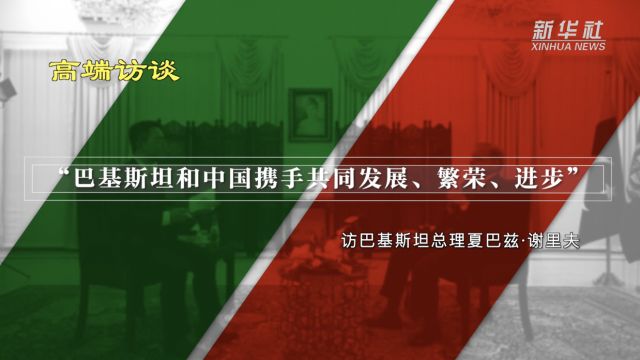 高端访谈|“巴基斯坦和中国携手共同发展、繁荣、进步”——访巴基斯坦总理夏巴兹ⷨ𐢩‡Œ夫