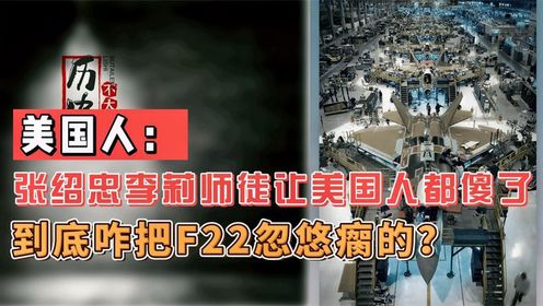 美国人：张绍忠李莉师徒让美国人都傻了，到底咋把F22忽悠瘸的？_高清1080P在线观看平台_腾讯视频