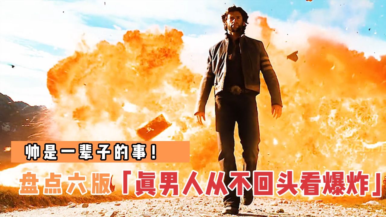 盘点6版真男人从不回头看爆炸,哪个更帅气?帅是一辈子的事