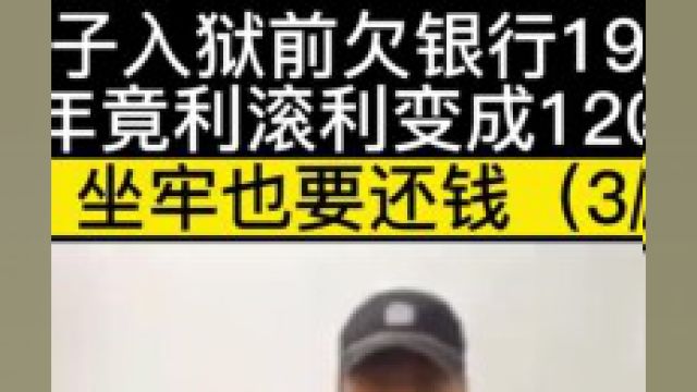 男子入狱前欠银行19万,三年竟利滚利变成120万,银行坐牢也要还钱#社会百态#银行#信用卡 3