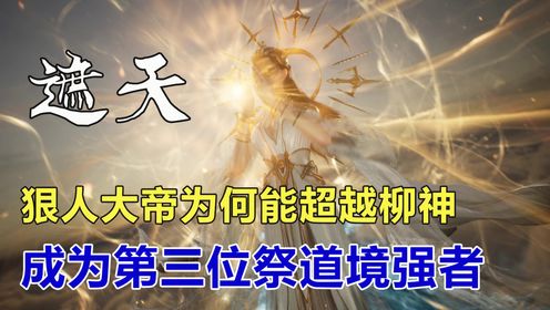 遮天:狠人大帝为何能超越柳神,成为荒天帝与叶天帝之后的第三位祭道境强者_高清1080P在线观看平台_腾讯视频