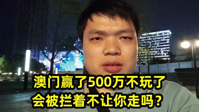 澳门赢了500万不玩了,会被拦着不让你走吗?