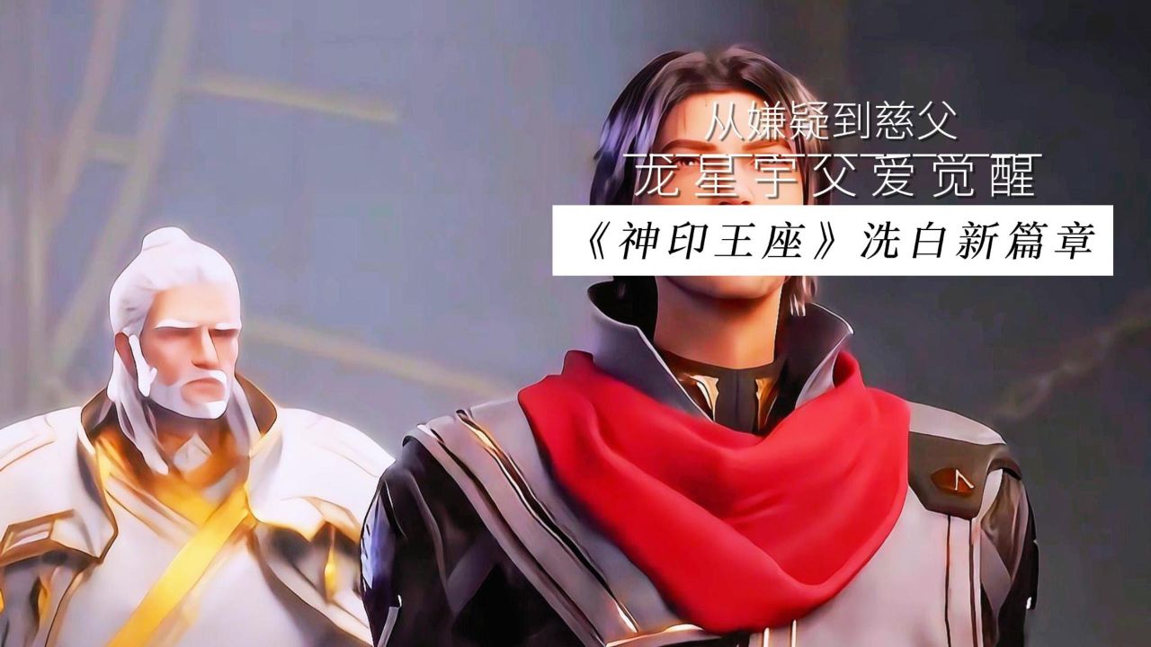 从嫌疑到慈父,龙星宇父爱觉醒?《神印王座》洗白新篇章!