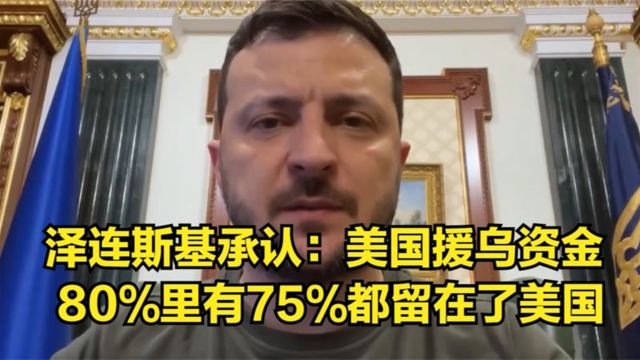 泽连斯基罕见承认:美国援乌资金,80%里有75%都留在了美国