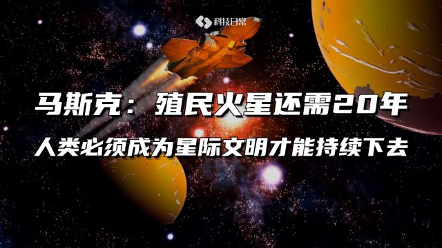 马斯克:殖民火星还需20年 人类必须成为星际文明才能持续下去