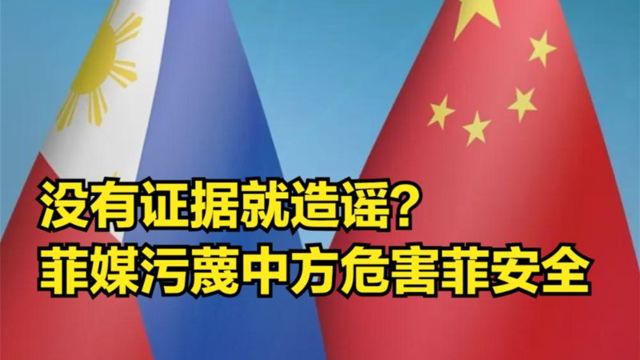 没有证据就造谣?菲媒污蔑中方设置潜伏小组:危害菲律宾安全