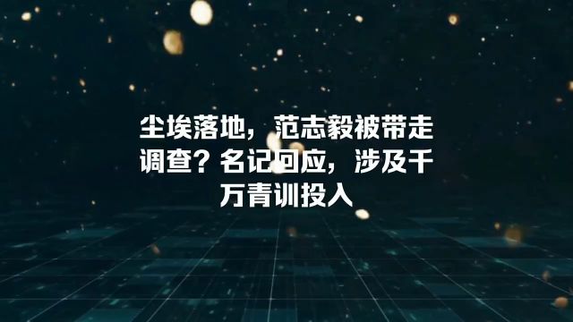 尘埃落地,范志毅被带走调查?名记回应,涉及千万青训投入