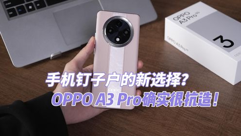 手机钉子户的新选择？OPPO A3 Pro确实很抗造！