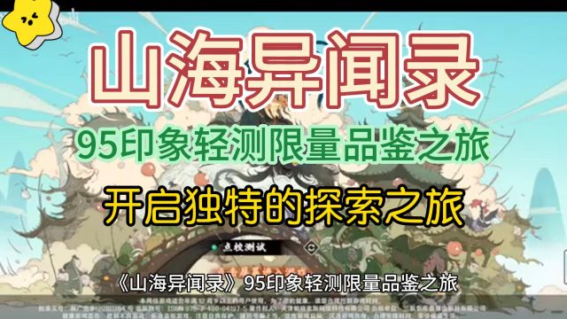 《山海异闻录》95印象轻测限量品鉴之旅,以游戏为主,开启独特的探索之旅