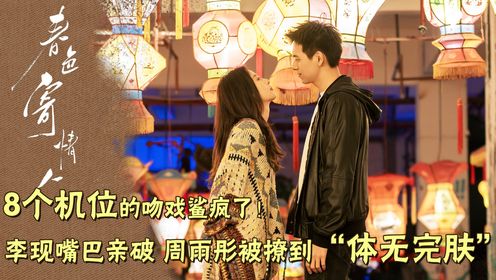 春色寄情人原著：8个机位的吻戏鲨疯了！李现情难自禁吻到唇角“带伤”，周雨彤被撩到“体无完肤”，导演一脸不忍直视没办法喊卡！_高清1080P在线 ...