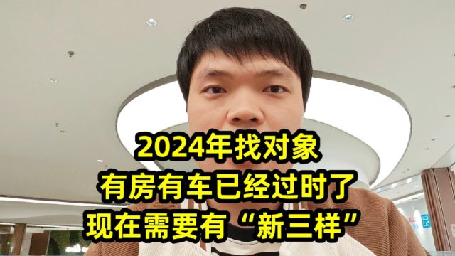 2024年找对象,有房有车已经过时了,现在需要有“新三样”