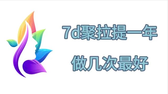 全面解读:7d聚拉提一年做几次最好?7d聚拉提全脸多少钱做一次?