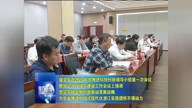 2024年潜江市推进科技创新领导小组第一次会议暨知识产权强市建设工作会议召开