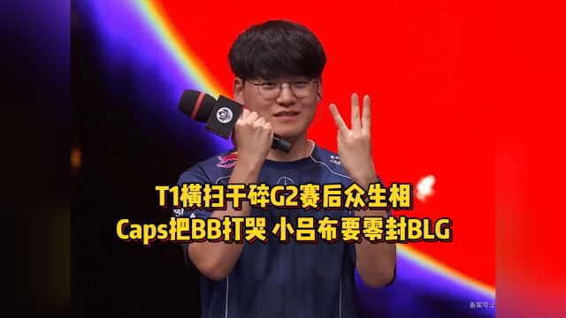 T1干碎G2赛后众生相!Caps致命失误把BB打哭,小吕布放话零封BLG