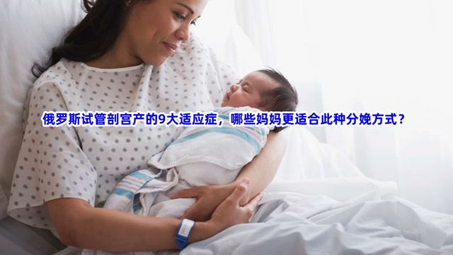 俄罗斯试管剖宫产的9大适应症,哪些妈妈更适合此种分娩方式?