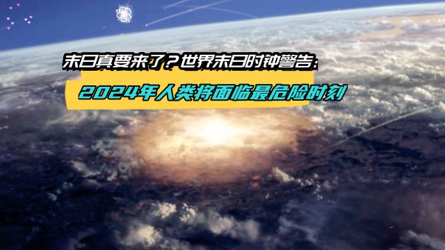 末日真要来了?世界末日时钟警告:2024年人类将面临最危险时刻