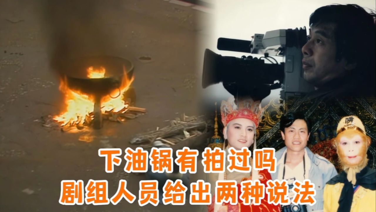 西游记下油锅有没有拍过?剧组人员一句话引发争论,当事人出来辟谣