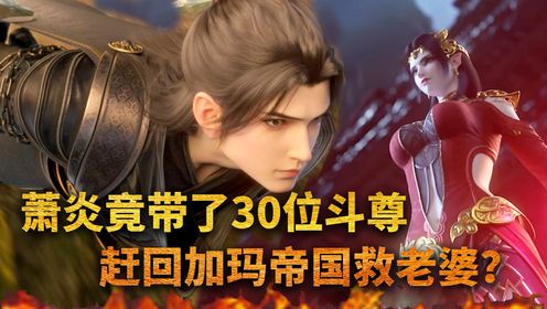 【斗破苍穹-原著解读】420：萧炎竟带了30位斗尊，赶回加玛帝国救老婆？这排场也太大了！