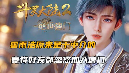 斗罗大陆2:霍雨浩原来是干中介的,竟将好友都忽悠加入唐门_高清1080P在线观看平台_腾讯视频