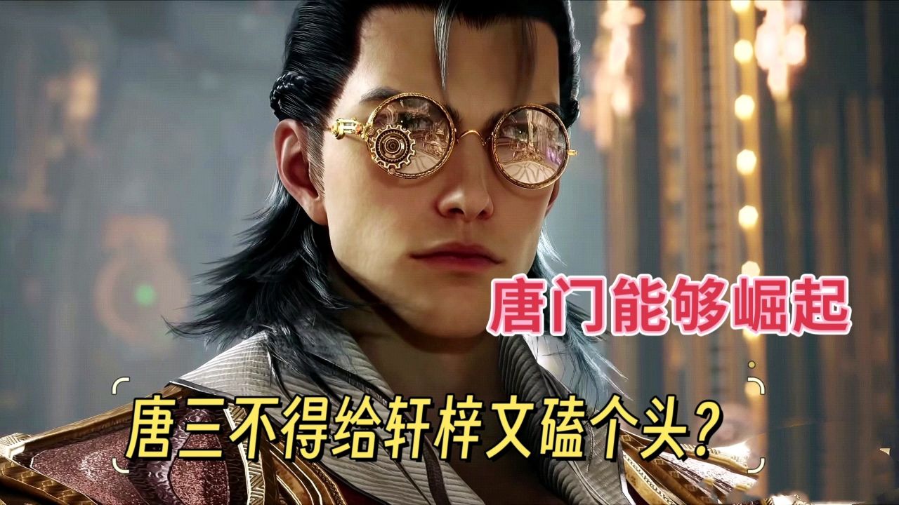 唐门能够崛起,唐三好赖也得给轩梓文磕个头吧?_高清1080P在线观看平台_腾讯视频