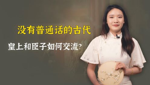 古代没有普通话，皇上和大臣如何交流？会鸡同鸭讲吗？