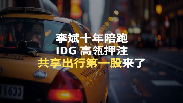 李斌十年陪跑,IDG、高瓴押注,共享出行第一股来了