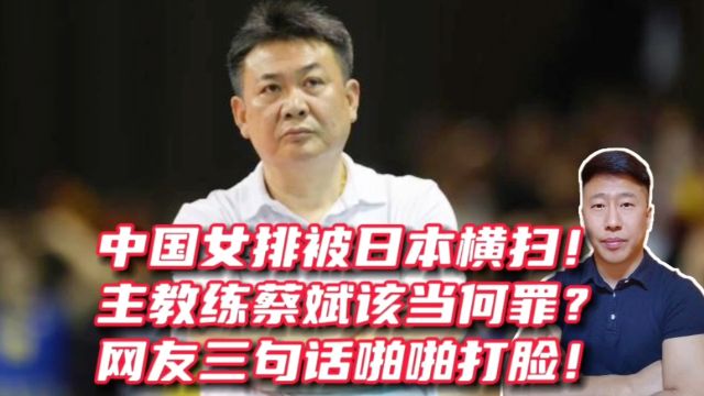 中国女排被日本横扫!主教练蔡斌该当何罪?网友三句话啪啪打脸!