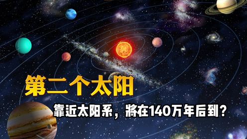 “第二个太阳”靠近太阳系，每秒14公里飞驰，将在140万年后到？