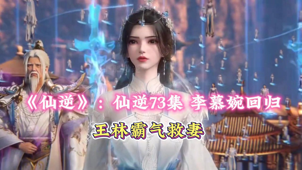 《仙逆》:仙逆73集李慕婉回归,王林霸气救妻_高清1080P在线观看平台_腾讯视频