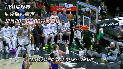 《NBA全场集锦》12月28日视频直播尼克斯vs魔术 状态如日中天的尼克斯硬碰魔术青年军
