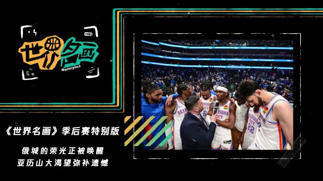 《世界名画》季后赛特别版：俄城的荣光正被唤醒 亚历山大渴望弥补遗憾
