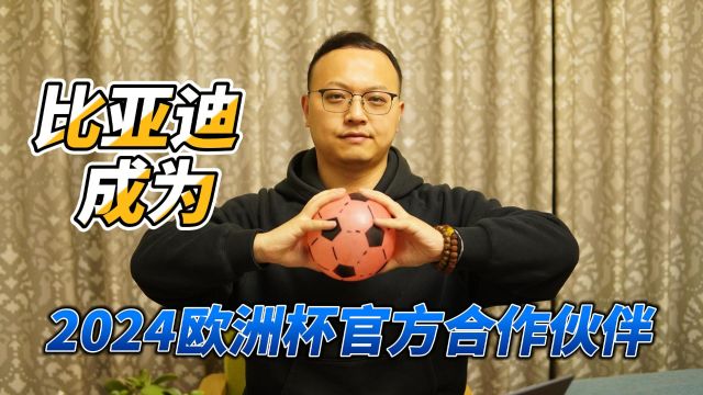 比亚迪成2024年欧洲杯“新合作伙伴”,携手欧洲杯助力绿色发展