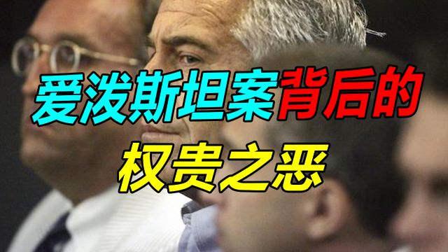 “爱泼斯坦名单”被公开,震惊世界,他如何织起的这张权色大网?