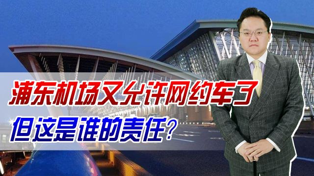 浦东机场又允许网约车了!知错能改、善莫大焉,但这是谁的责任?