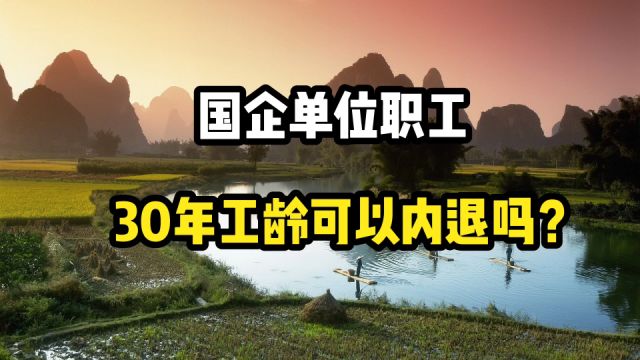 国有企业单位职工,30年工龄,可以内退吗?