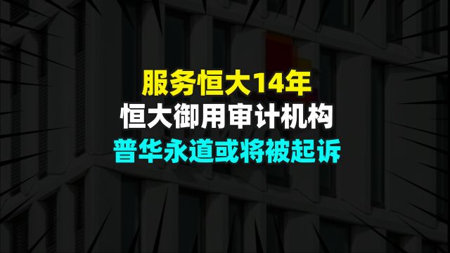 服务恒大集团14年,恒大“御用”审计机构普华永道或将被起诉