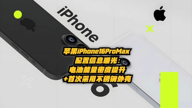 苹果iPhone16ProMax配置信息曝光!电池能量密度提升+首次采用不锈钢外壳