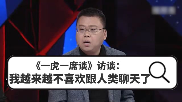 《一虎一席谈》访谈:我越来越不喜欢跟人类聊天了