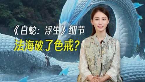 《白蛇：浮生》电影删减细节和彩蛋，法海破色戒？一本设定集解密