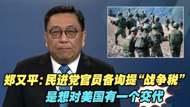 郑又平:民进党官员备询提“战争税”,是想对美国有一个交代