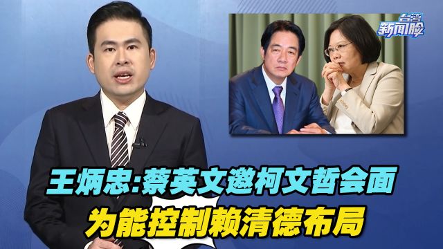 内斗不会停!王炳忠:蔡英文邀柯文哲会面,为能继续控制赖清德布局