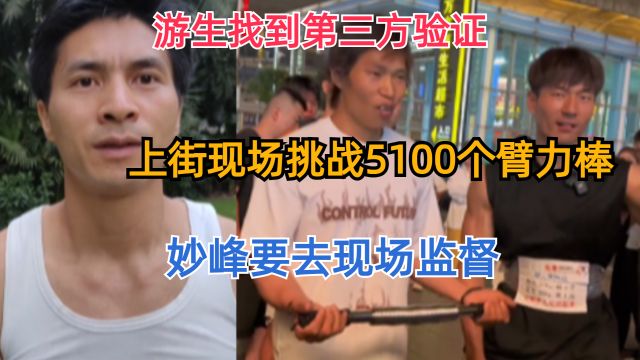 游生找到第三方验证,上街现场挑战5100个臂力棒,妙峰要去现场监督