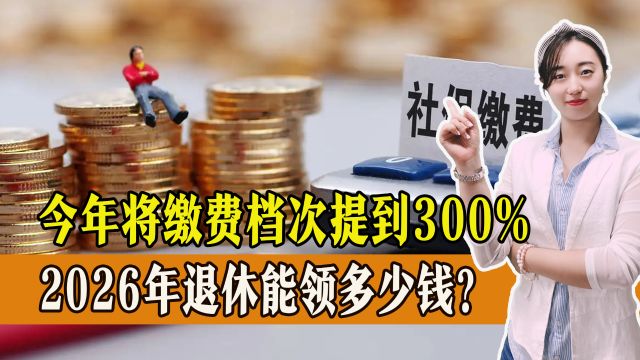 2026年退休,今年将缴费档次提高到300%,能多领多少钱?