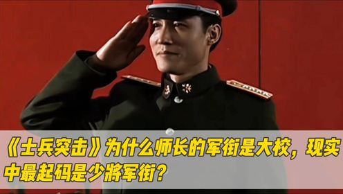 《士兵突击》为什么师长的军衔是大校,现实中最起码是少将军衔?_高清1080P在线观看平台_腾讯视频