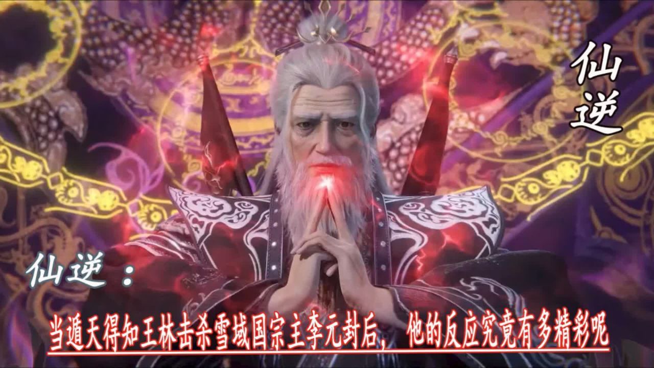 仙逆:当遁天得知王林击杀雪域国宗主李元封后,他的反应究竟有多精彩呢。_高清1080P在线观看平台_腾讯视频