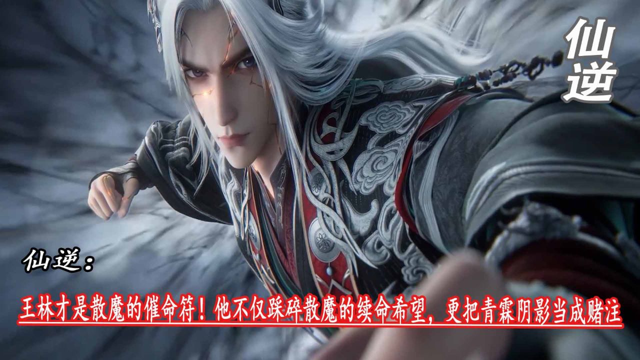 仙逆:王林才是散魔的催命符!他不仅踩碎散魔的续命希望,更把青霖阴影当成赌注_高清1080P在线观看平台_腾讯视频