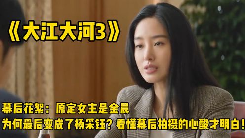 《大江大河3》幕后花絮：原定女主是金晨，为何最后变成了杨采钰？看懂幕后拍摄的心酸才明白！